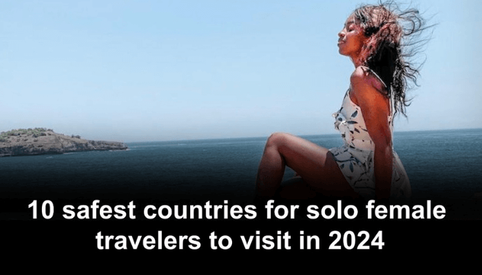 10 safest countries for solo female travelers to visit in 2024