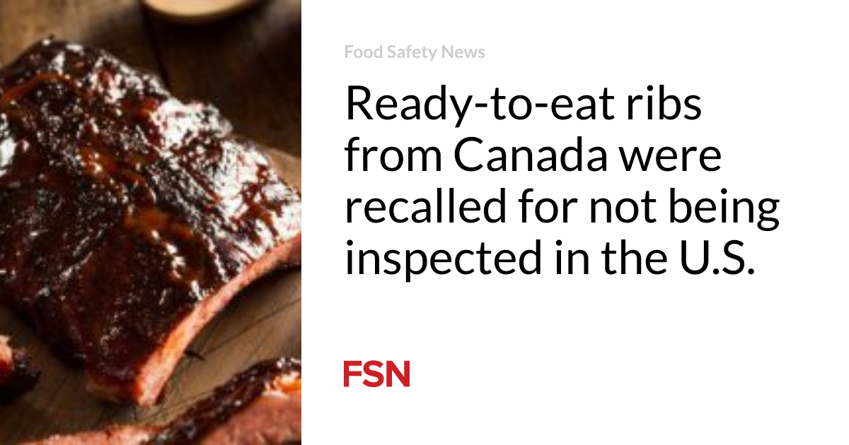 Ready-to-eat ribs from Canada were recalled for not being inspected in the U.S.