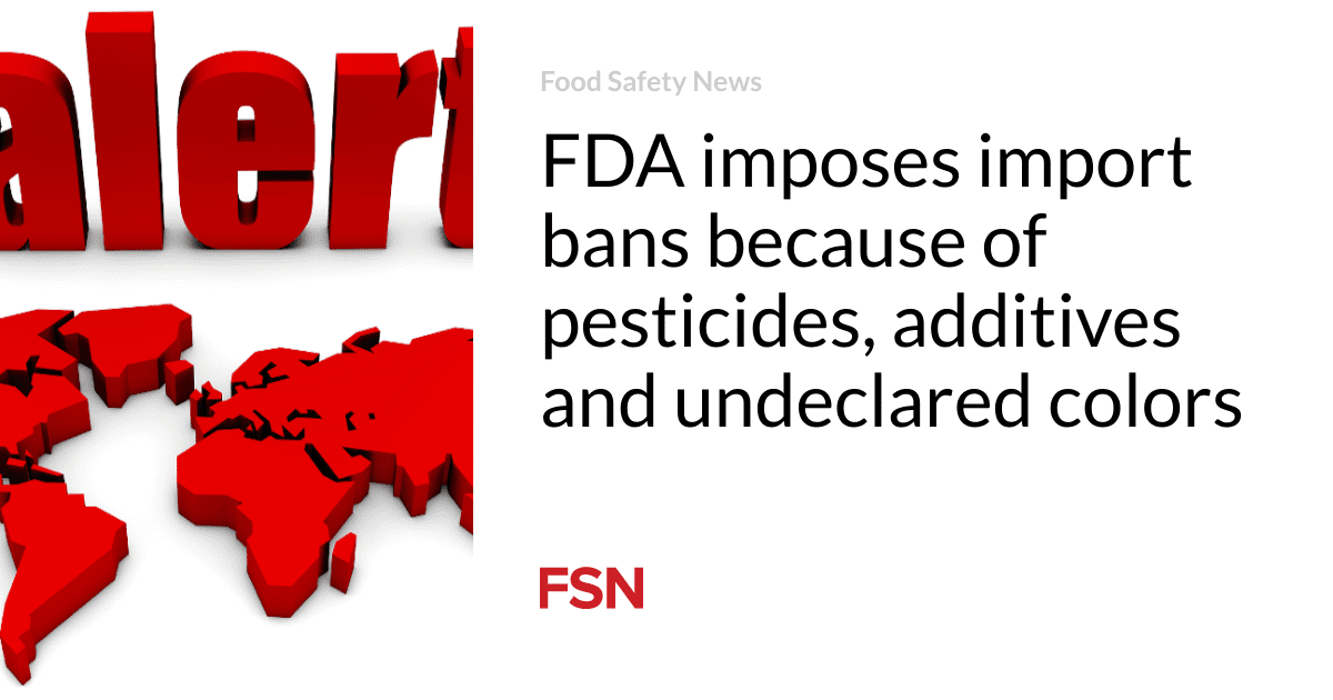 FDA imposes import bans because of pesticides, additives and undeclared colors