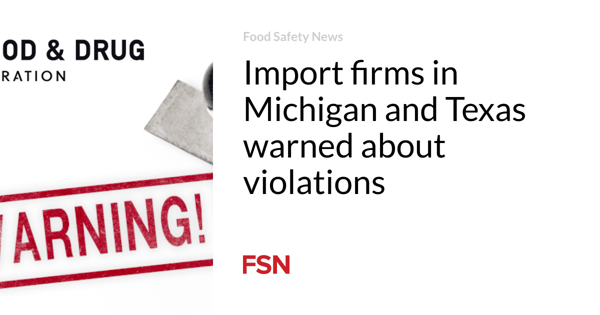 Import firms in Michigan and Texas warned about violations