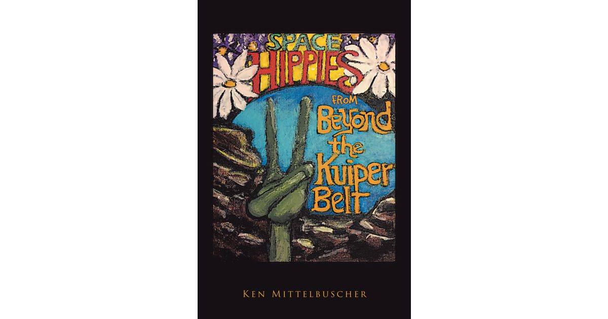 Ken Mittelbuscher’s New Book, “Space Hippies: From Beyond the Kuiper Belt,” Follows Five Hippies That Are Abducted by Aliens and Work with Them to Save Both Their Planet