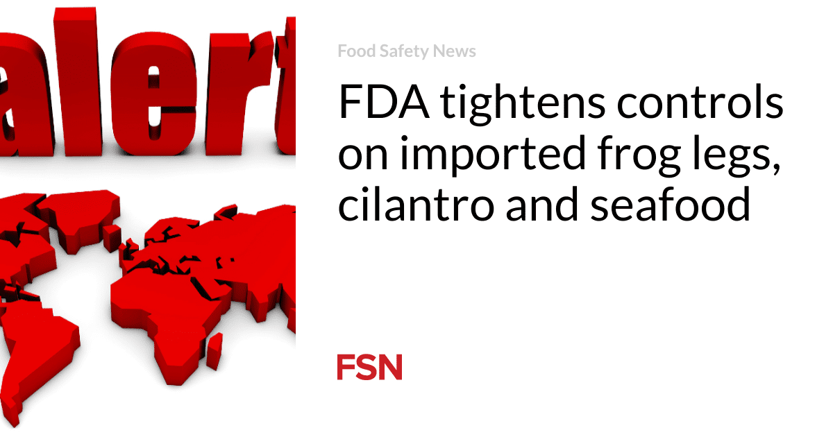 FDA tightens controls on imported frog legs, cilantro and seafood