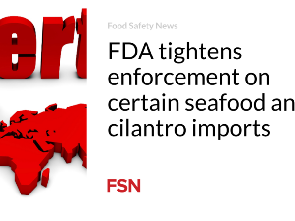 FDA tightens enforcement on certain seafood and cilantro imports